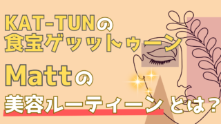 Mattの美容法がすごい!究極のスキンケアルーティンを大公開!【KAT-TUNの食宝ゲッットゥーン】