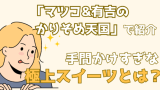 ここまでこだわる！？手間ひまかけすぎ絶品スイーツ特集【マツコ&有吉のかりそめ天国】