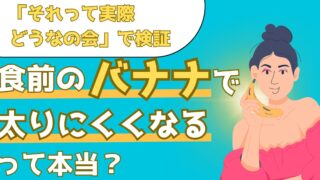 食前にバナナを食べると太りにくい？食前バナナの効果を検証した結果を解説【それって実際どうなの会】