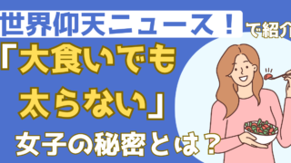 大食いでも太らない女子から学ぶ!特殊な体質じゃなくても太りにくくなるには?【ザ!世界仰天ニュース】