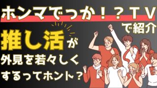 推し活で外見が若々しくなるって本当?推し活の美容・健康効果を解説【ホンマでっかTV】