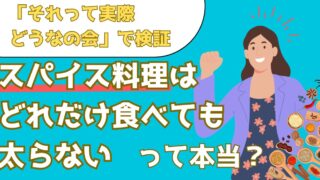 スパイス料理はどれだけ食べても太らない？実際に食べまくって検証した結果とは？【それって実際どうなの会】