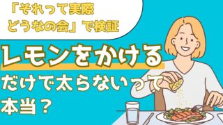 料理にレモンをかけるだけで太りにくくなる？実際に検証した結果を解説！【それって実際どうなの会】